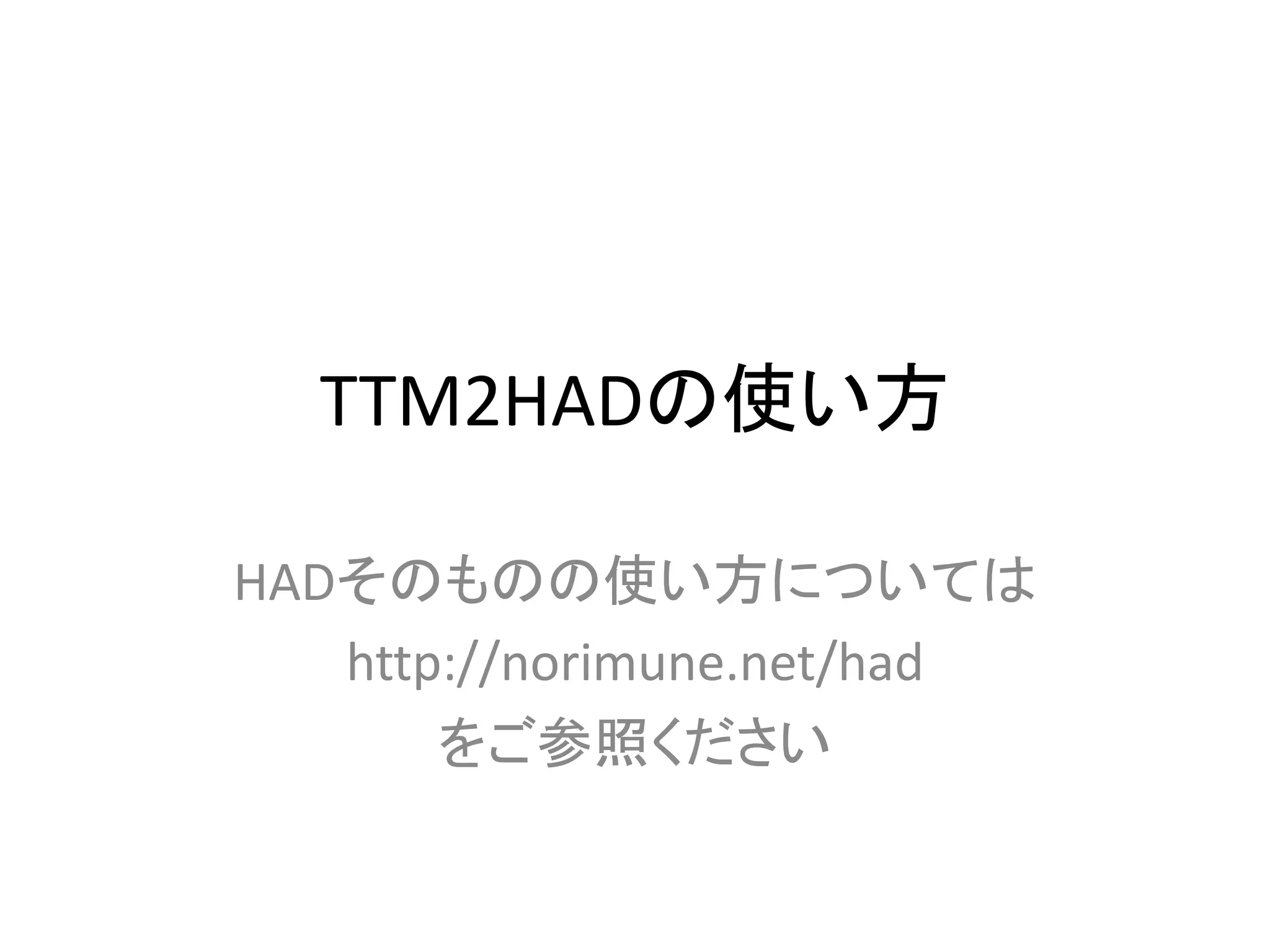 TTM2HADの使い方
HADそのものの使い方については
http://norimune.net/had
をご参照ください
 
