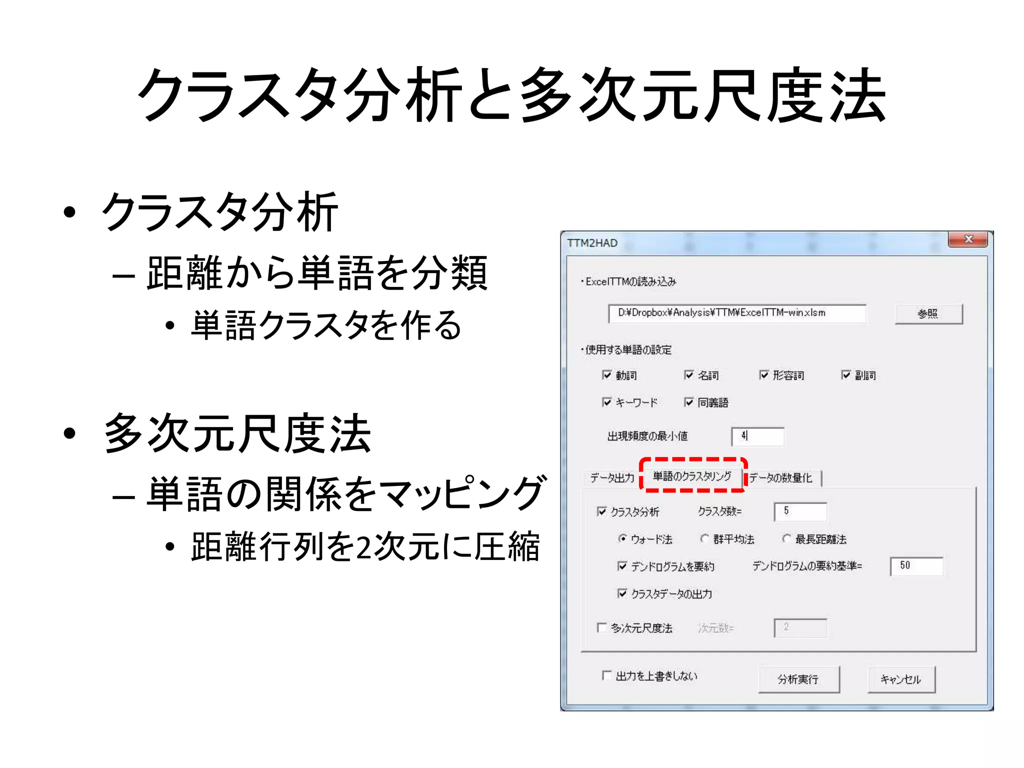 クラスタ分析と多次元尺度法
• クラスタ分析
– 距離から単語を分類
• 単語クラスタを作る
• 多次元尺度法
– 単語の関係をマッピング
• 距離行列を2次元に圧縮
 