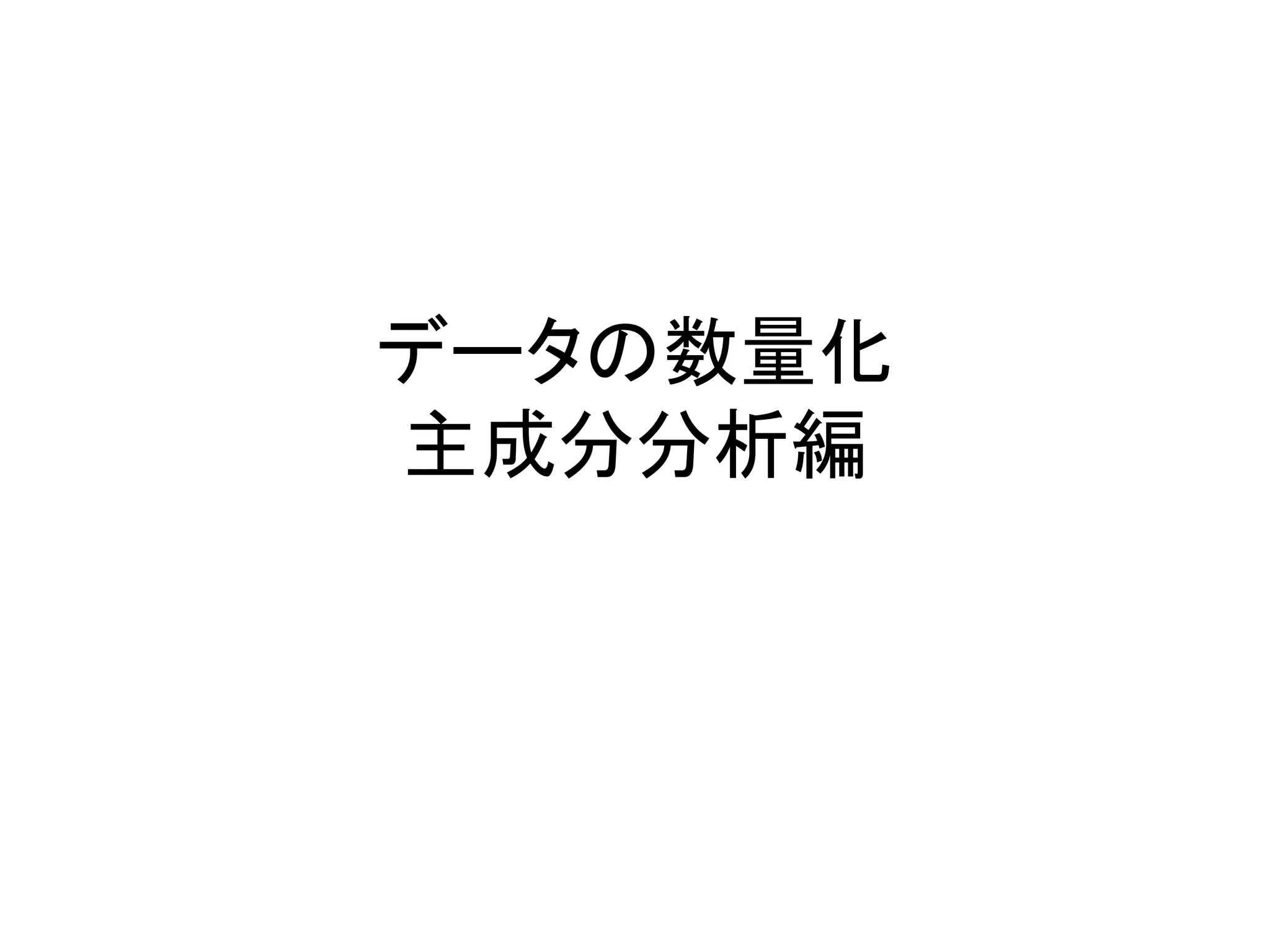 データの数量化
主成分分析編
 