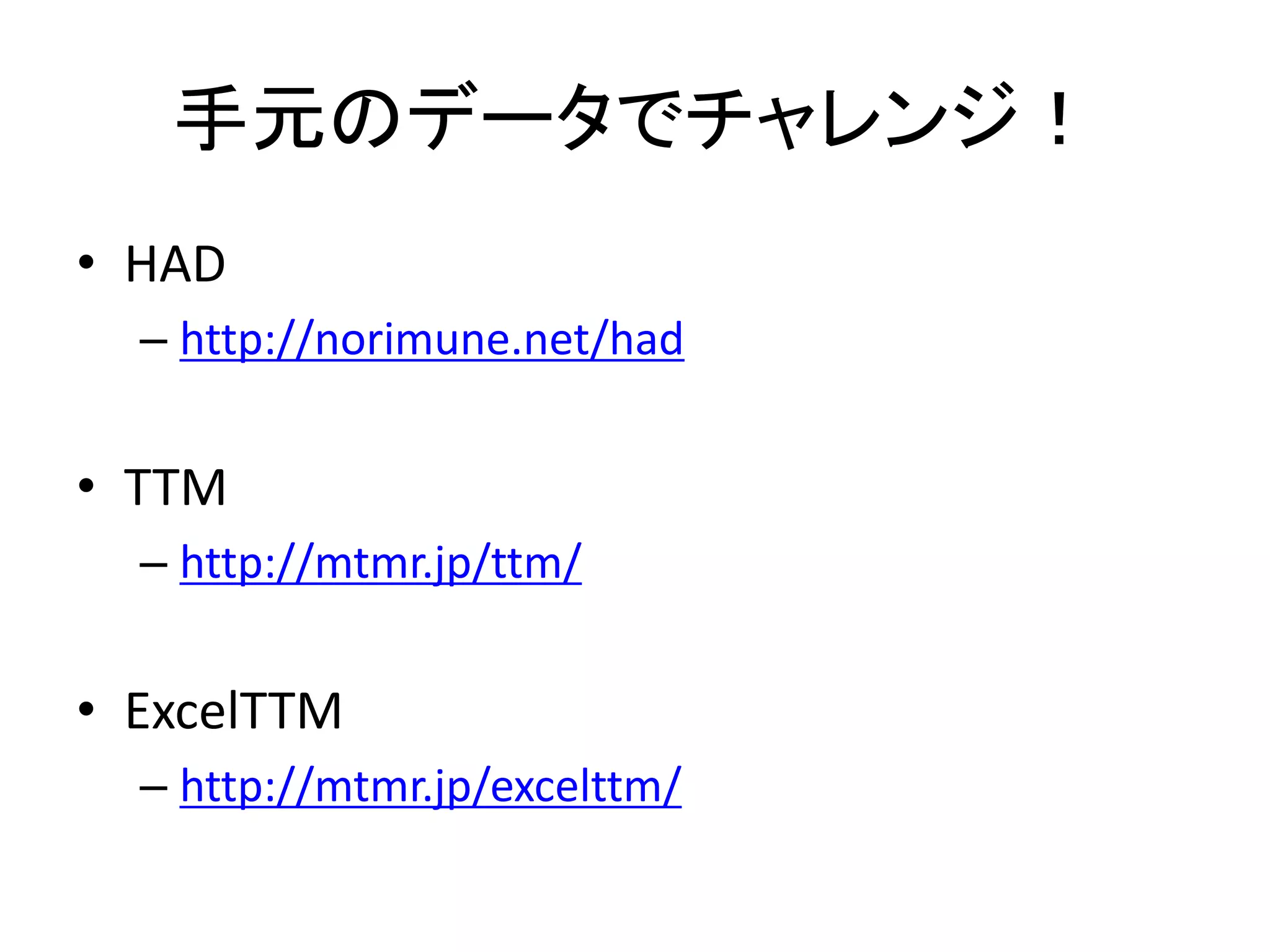 手元のデータでチャレンジ！
• HAD
– http://norimune.net/had
• TTM
– http://mtmr.jp/ttm/
• ExcelTTM
– http://mtmr.jp/excelttm/
 