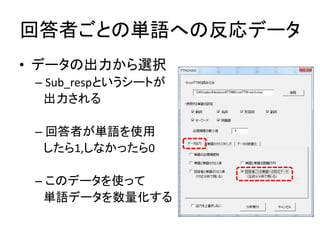 回答者ごとの単語への反応データ
• データの出力から選択
– Sub_respというシートが
出力される
– 回答者が単語を使用
したら1,しなかったら0
– このデータを使って
単語データを数量化する
 