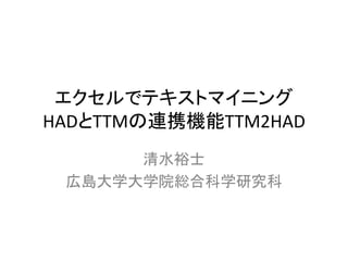 エクセルでテキストマイニング
HADとTTMの連携機能TTM2HAD
清水裕士
関西学院大学社会学部
 