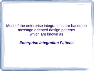 Most of the enterprise integrations are based on
message oriented design patterns
which are known as
Enterprise Integration Pattens

21

 