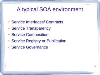 A typical SOA environment
●

Service Interfaces/ Contracts

●

Service Transparency

●

Service Composition

●

Service Registry or Publication

●

Service Governance

34

 