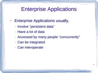Enterprise Applications
●

Enterprise Applications usually,
–

Involve “persistent data”

–

Have a lot of data

–

Accessed by many people “concurrently”

–

Can be integrated

–

Can interoperate

4

 