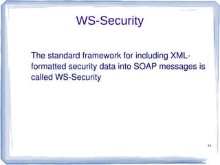 WS-Security
The standard framework for including XMLformatted security data into SOAP messages is
called WS-Security

44

 