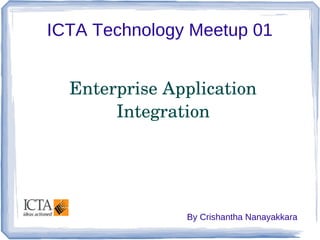 ICTA Technology Meetup 01
Enterprise Application
Integration

By Crishantha Nanayakkara

 