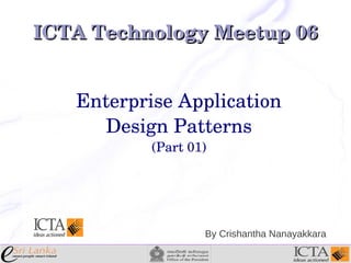 ICTA Technology Meetup 06
Enterprise Application
Design Patterns
(Part 01)

By Crishantha Nanayakkara

 