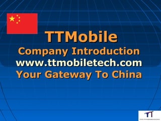 TTMobile
Company Introduction
www.ttmobiletech.com
Your Gateway To China
 
