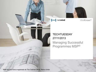 TECHTUESDAY
27/11/2013

Managing Successful
Programmes MSP®

MSP es una marca registrada de The Cabinet Office, Reino Unido

 