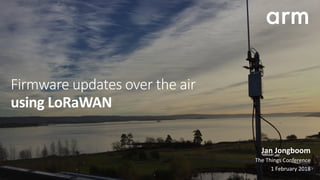 Firmware updates over the air
using	LoRaWAN
Jan	Jongboom	
The	Things	Conference	
1	February	2018
 