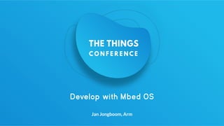 Develop with Mbed OS
Jan Jongboom, Arm
 