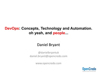 DevOps: Concepts, Technology and Automation.
oh yeah, and people...
Daniel Bryant
@danielbryantuk
daniel.bryant@opencredo.com
www.opencredo.com
 
