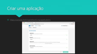 Criar uma aplicação
 https://console.thethingsnetwork.org/applications
 