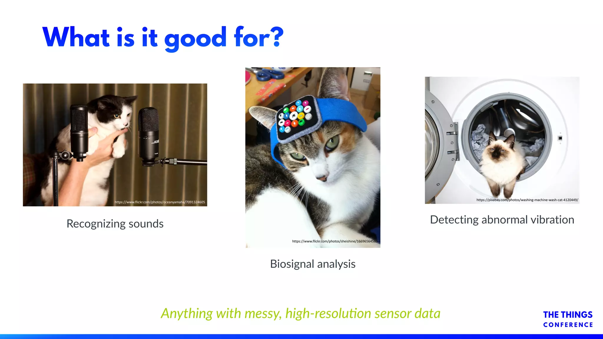 What is it good for?
https://www.flickr.com/photos/oceanyamaha/7091324605
Recognizing sounds Detecting abnormal vibration
https://pixabay.com/photos/washing-machine-wash-cat-4120449/
Biosignal analysis
https://www.flickr.com/photos/sheishine/16696564563
Anything with messy, high-resolu9on sensor data
 