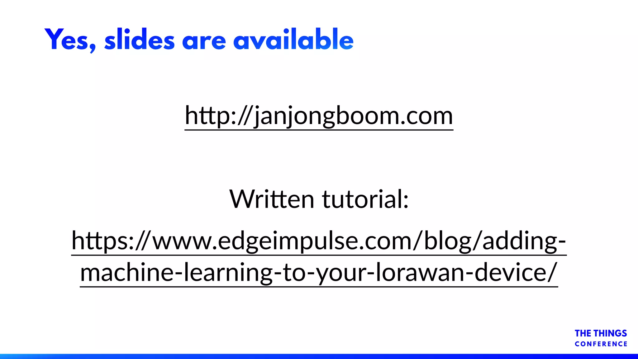 Yes, slides are available
h-p://janjongboom.com
Wri-en tutorial:
h-ps://www.edgeimpulse.com/blog/adding-
machine-learning-to-your-lorawan-device/
 