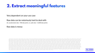 2. Extract meaningful features
Very dependent on your use case
Raw data can be notoriously hard to deal with
(3s. accelero...