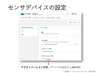 Ⓒ 2019 アールエスコンポーネンツ株式会社
センサデバイスの設定
アクティベーション方式…デバイスの設定からABP選択
 
