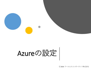 Ⓒ 2019 アールエスコンポーネンツ株式会社
Azureの設定
Ⓒ 2019 アールエスコンポーネンツ株式会社
 