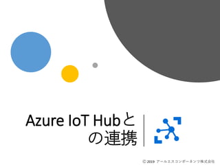 Ⓒ 2019 アールエスコンポーネンツ株式会社
Azure IoT Hubと
の連携
Ⓒ 2019 アールエスコンポーネンツ株式会社
 