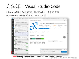 Ⓒ 2019 アールエスコンポーネンツ株式会社
方法① Visual Studio Code
• Azure IoT Hub Toolkitを利用したSASトークンの生成
Visual Studio codeをダウンロードして開く
Setting＞ Extensions ＞ Azure IoT Hub Toolkit ＞ Install
 