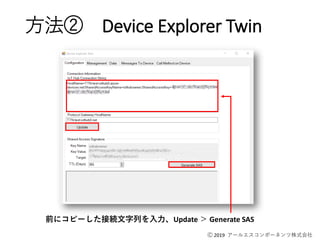 Ⓒ 2019 アールエスコンポーネンツ株式会社
方法② Device Explorer Twin
前にコピーした接続文字列を入力、Update ＞ Generate SAS
 