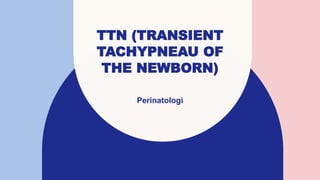 TTN (TRANSIENT
TACHYPNEAU OF
THE NEWBORN)
Perinatologi
 