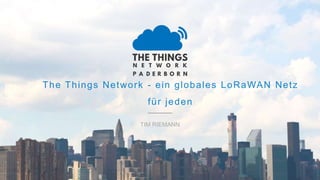 The Things Network - ein globales LoRaWAN Netz
für jeden
TIM RIEMANN
 