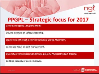 Grow earnings by 12% per annum.
Driving a culture of Safety Leadership.
Create value through Growth Strategy & Group Alignment.
Continued focus on cost management.
Diversify revenue base: Condensate project, Physical Product Trading.
Building capacity of each employee.
PPGPL – Strategic focus for 2017
6/14/2017 18
 