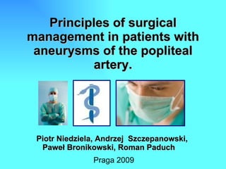 Principles of surgical management in patients with aneurysms of the popliteal artery. Piotr Niedziela, Andrzej  Szczepanowski, Paweł Bronikowski, Roman Paduch   Praga 2009 