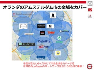 オランダのアムステルダム市の全域をカバー
市民が協力し6ヶ月かけて市内全域をカバーする
世界初のLoRaWANネットワークを2015年6月に構築！
 