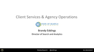 1
Client Services & Agency Operations
Brandy Eddings
Director of Search and Analytics
#stateofsearch @eddings
 