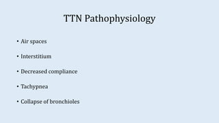 TTN Pathophysiology
• Air spaces
• Interstitium
• Decreased compliance
• Tachypnea
• Collapse of bronchioles
 