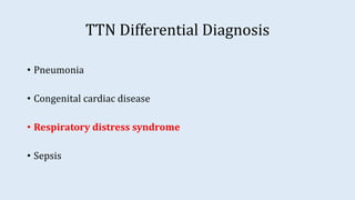 TTN Differential Diagnosis
• Pneumonia
• Congenital cardiac disease
• Respiratory distress syndrome
• Sepsis
 