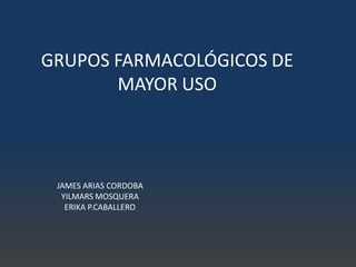 GRUPOS FARMACOLÓGICOS DE
MAYOR USO
JAMES ARIAS CORDOBA
YILMARS MOSQUERA
ERIKA P.CABALLERO
 