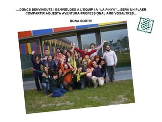 ....DONCS BENVINGUTS I BENVIGUDES A L’EQUIP i A “LA PINYA”....SERÀ UN PLAER COMPARTIR AQUESTA AVENTURA PROFESSIONAL AMB VOSALTRES... BONA SORT!!! 