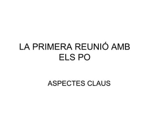 LA PRIMERA REUNIÓ AMB ELS PO ASPECTES CLAUS 