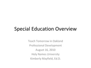Special Education Overview Teach Tomorrow in Oakland Professional Development August 16, 2010 Holy Names University Kimberly Mayfield, Ed.D. 