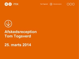 AfskedsreceptionTom Togsverd
Afskedsreception
Tom Togsverd
25. marts 2014
 