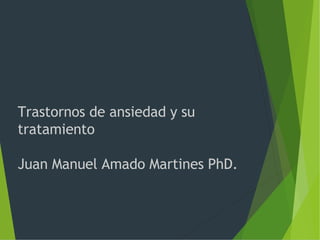 Trastornos de ansiedad y su
tratamiento
Juan Manuel Amado Martines PhD.
 