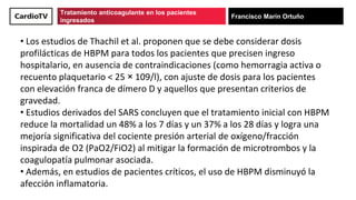Tratamiento anticoagulante en los pacientes
ingresados
Francisco Marín Ortuño
• Los estudios de Thachil et al. proponen qu...