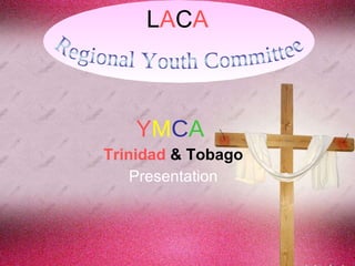 L A C A Y M C A   Trinidad  & Tobago Presentation Regional Youth Committee 