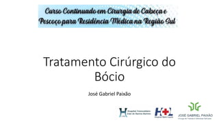 Tratamento Cirúrgico do
Bócio
José Gabriel Paixão
 