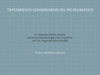 TRATAMIENTO CONSERVADOR DEL PIE REUMÁTICO

Dr. Alejandro Muñoz Jiménez.
Servicio de Reumatología y Ap. Locomotor.
HH. UU. Virgen del Rocío (Sevillla)

Sevilla, 7 de febrero del 2014.

 