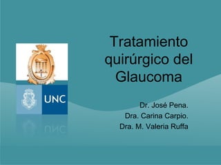 Tratamiento
quirúrgico del
  Glaucoma
        Dr. José Pena.
   Dra. Carina Carpio.
  Dra. M. Valeria Ruffa
 