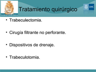 Tratamiento quirúrgico
• Trabeculectomia.
• Cirugía filtrante no perforante.
• Dispositivos de drenaje.
• Trabeculotomia.