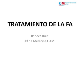 TRATAMIENTO DE LA FA
Rebeca Ruiz
4º de Medicina UAM
 