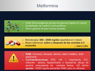 Metformina
o Inhibe Gluconeogénesis (producción glucosa hepática en ayuno)
o Sensibilizador de insulina a nivel periférico...