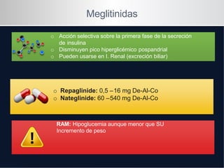 Meglitinidas
o Acción selectiva sobre la primera fase de la secreción
de insulina
o Disminuyen pico hiperglicémico pospand...