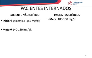 PACIENTES INTERNADOS
PACIENTE NÃO CRÍTICO
• Início glicemia > 180 mg/dl;
• Meta140-180 mg/dl.
PACIENTES CRÍTICOS
• Meta: 100-150 mg/dl
32
 